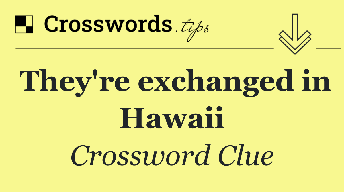 They're exchanged in Hawaii
