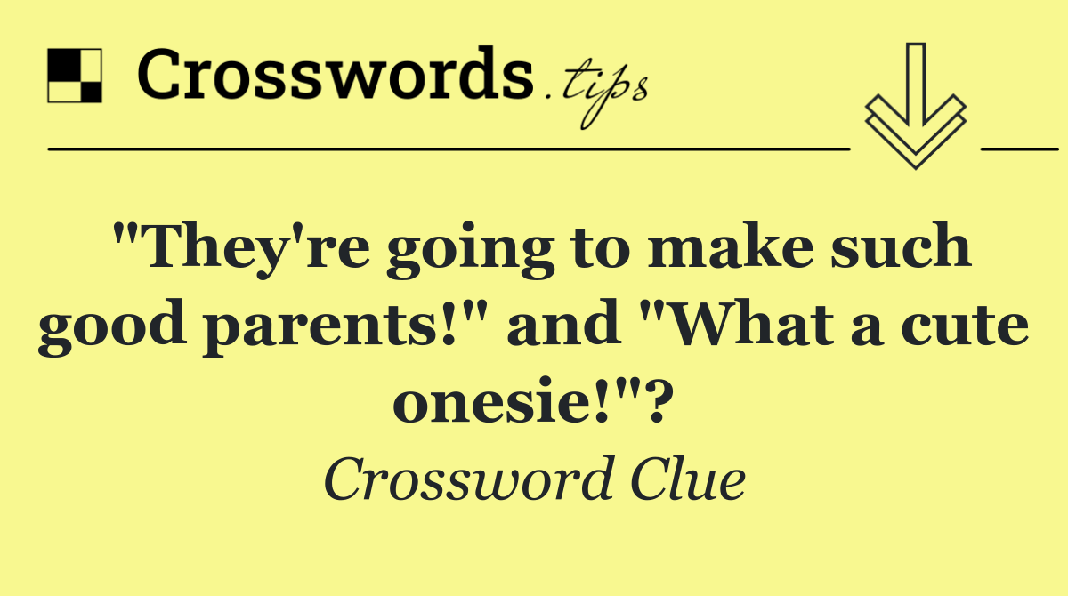 "They're going to make such good parents!" and "What a cute onesie!"?