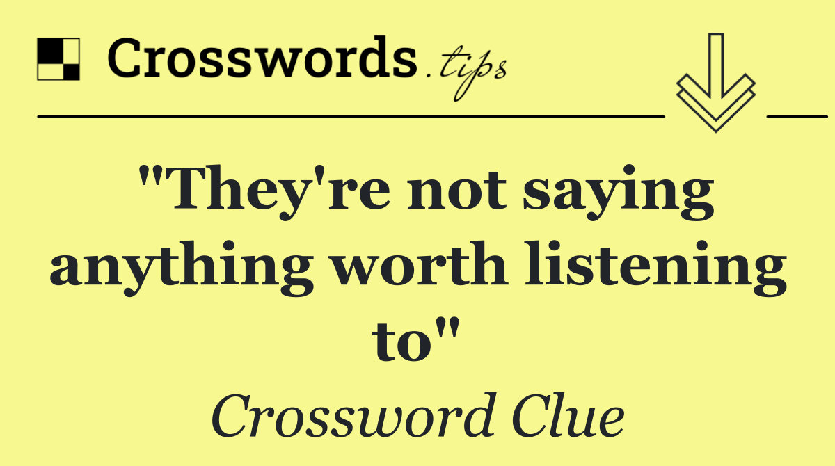 "They're not saying anything worth listening to"