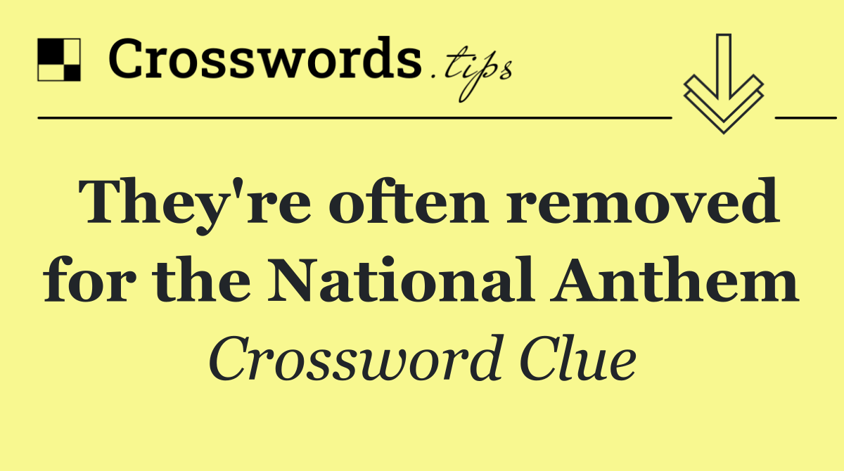 They're often removed for the National Anthem