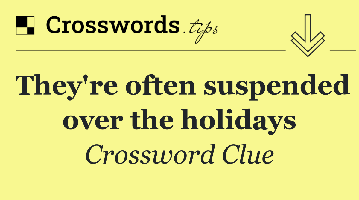 They're often suspended over the holidays