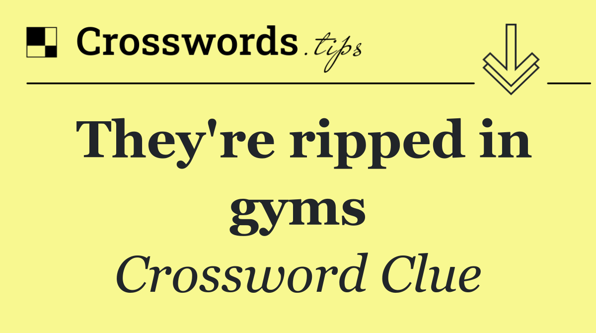They're ripped in gyms