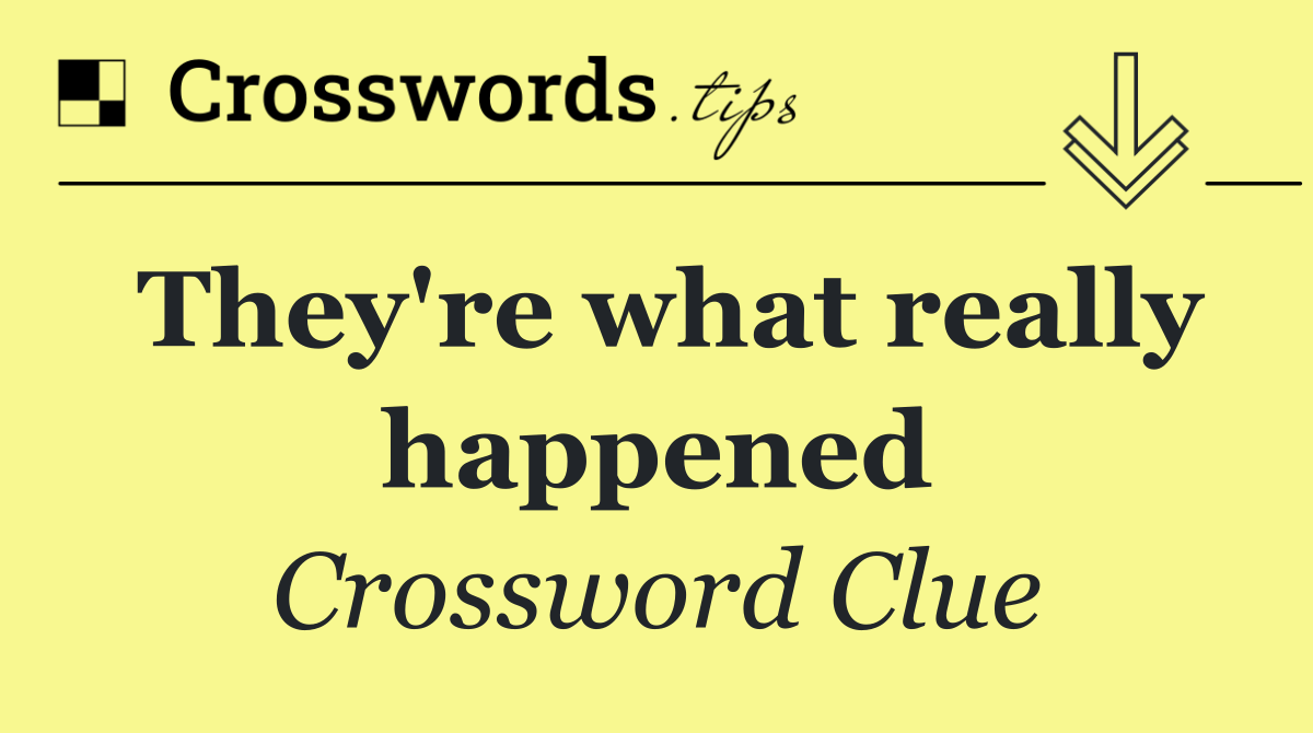 They're what really happened