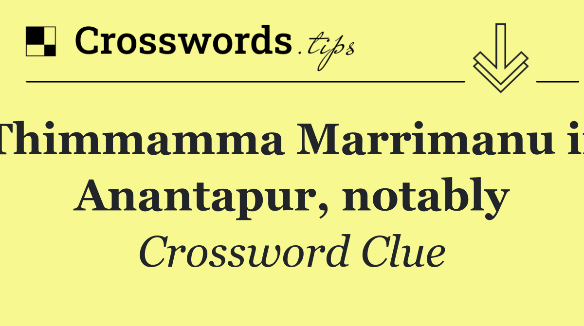 Thimmamma Marrimanu in Anantapur, notably