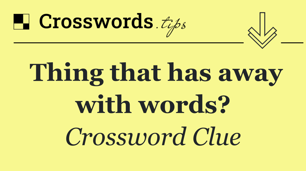 Thing that has away with words?
