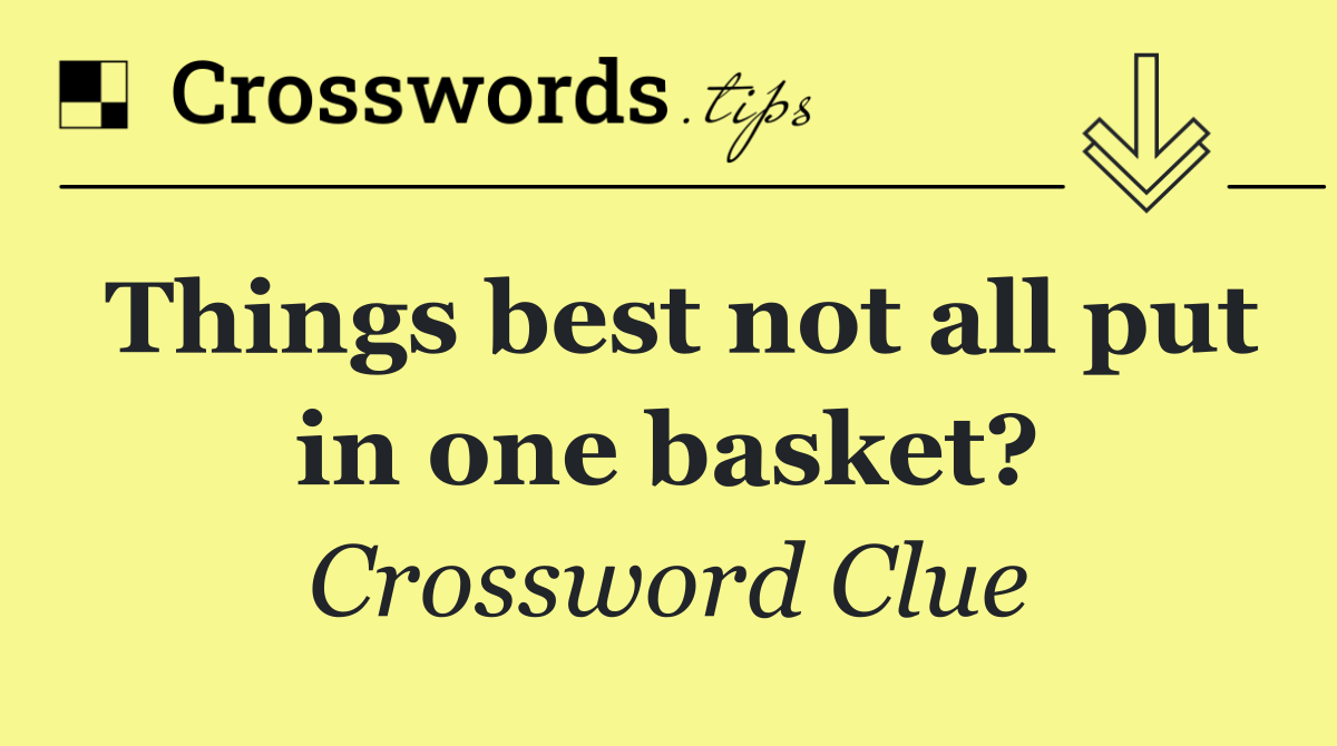 Things best not all put in one basket?