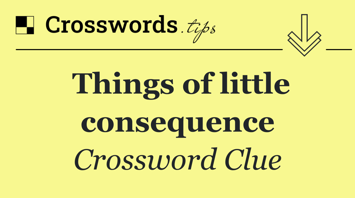 Things of little consequence