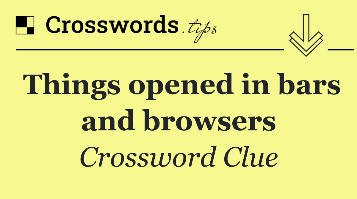 Things opened in bars and browsers