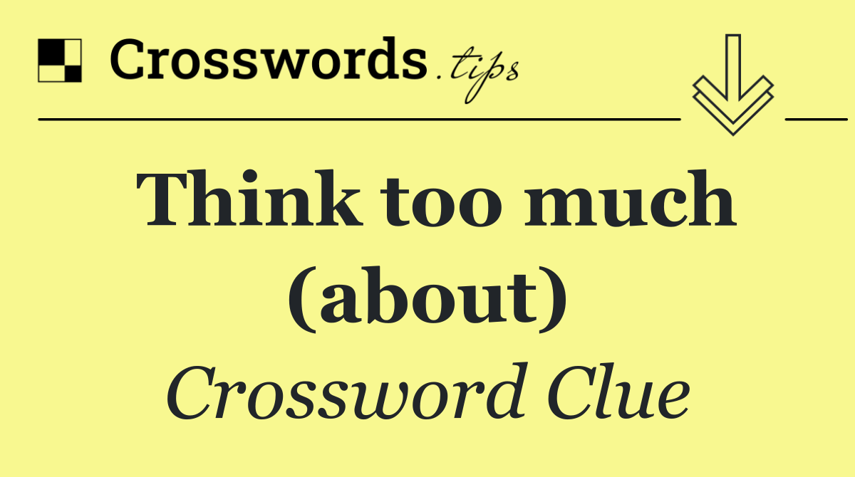 Think too much (about)