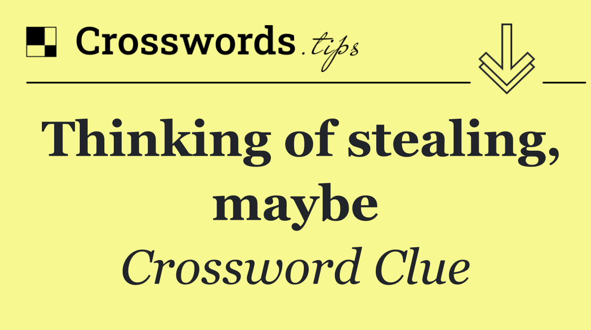 Thinking of stealing, maybe