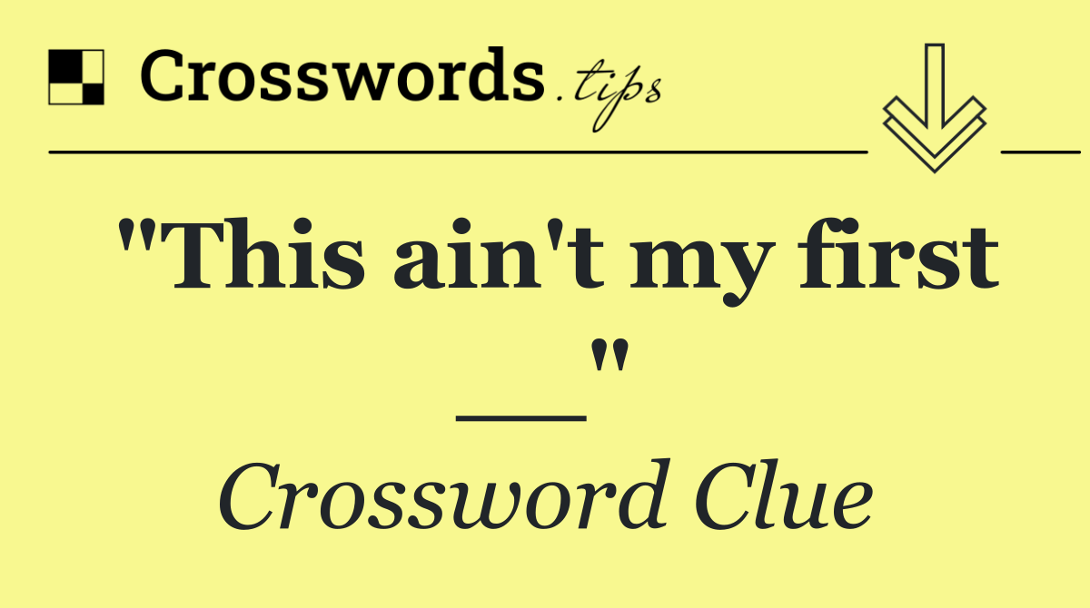 "This ain't my first __"