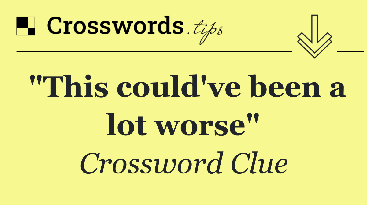 "This could've been a lot worse"