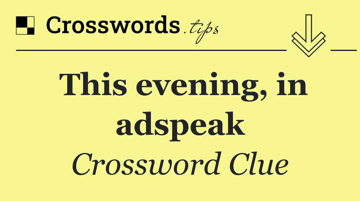 This evening, in adspeak