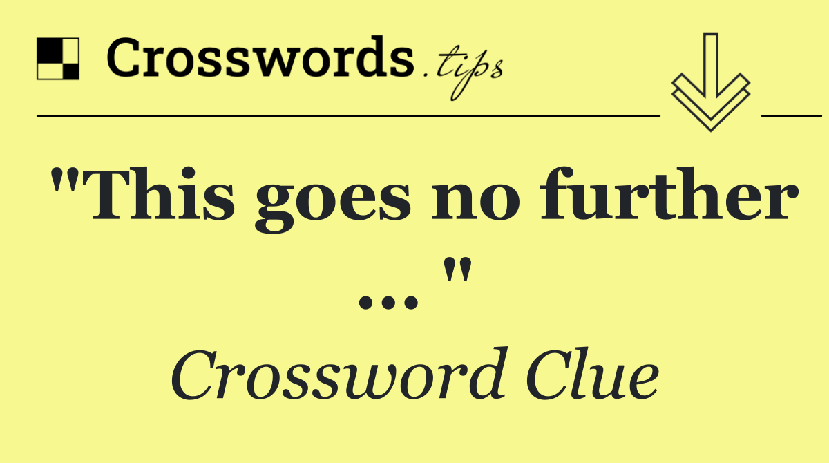 "This goes no further ... "