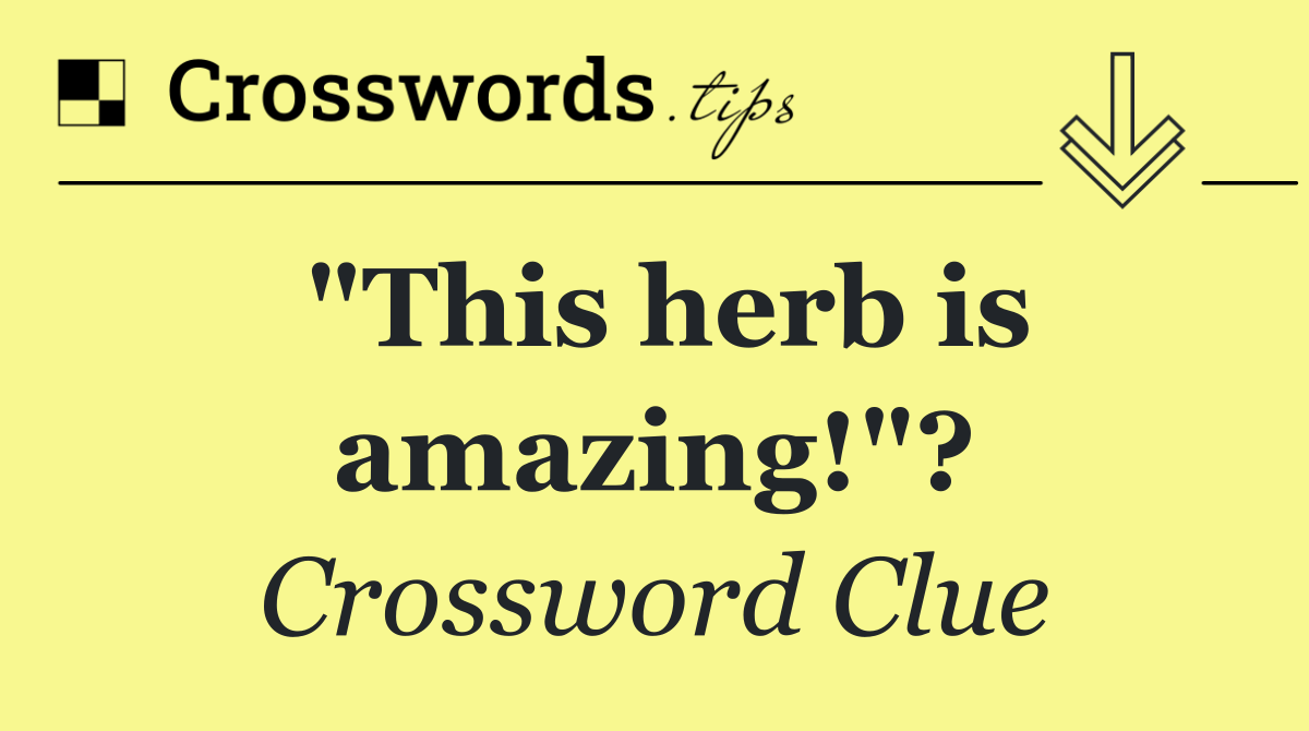 "This herb is amazing!"?
