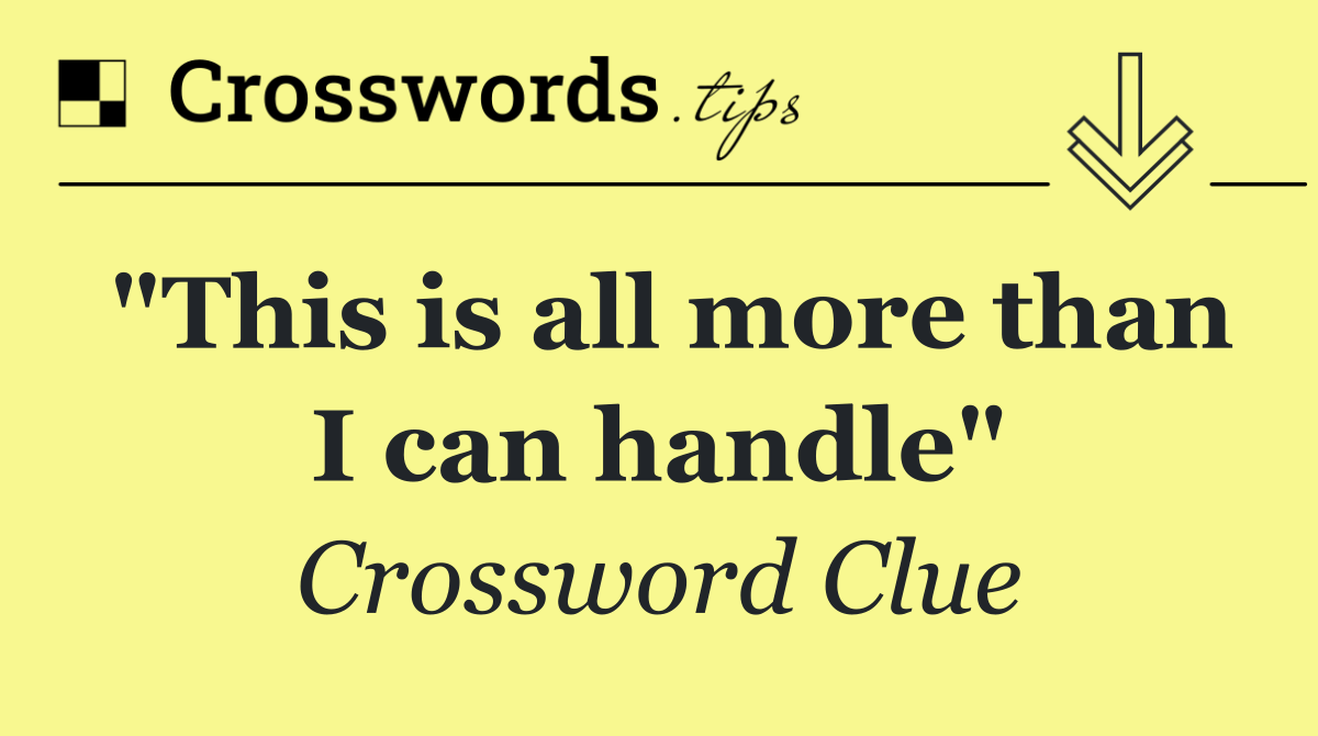 "This is all more than I can handle"