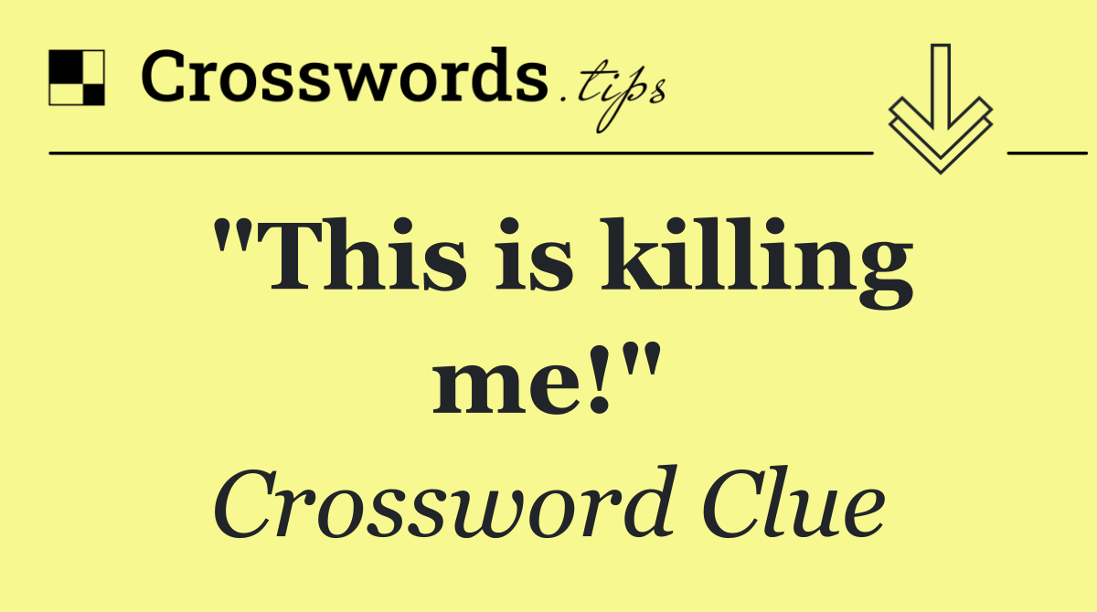 "This is killing me!"