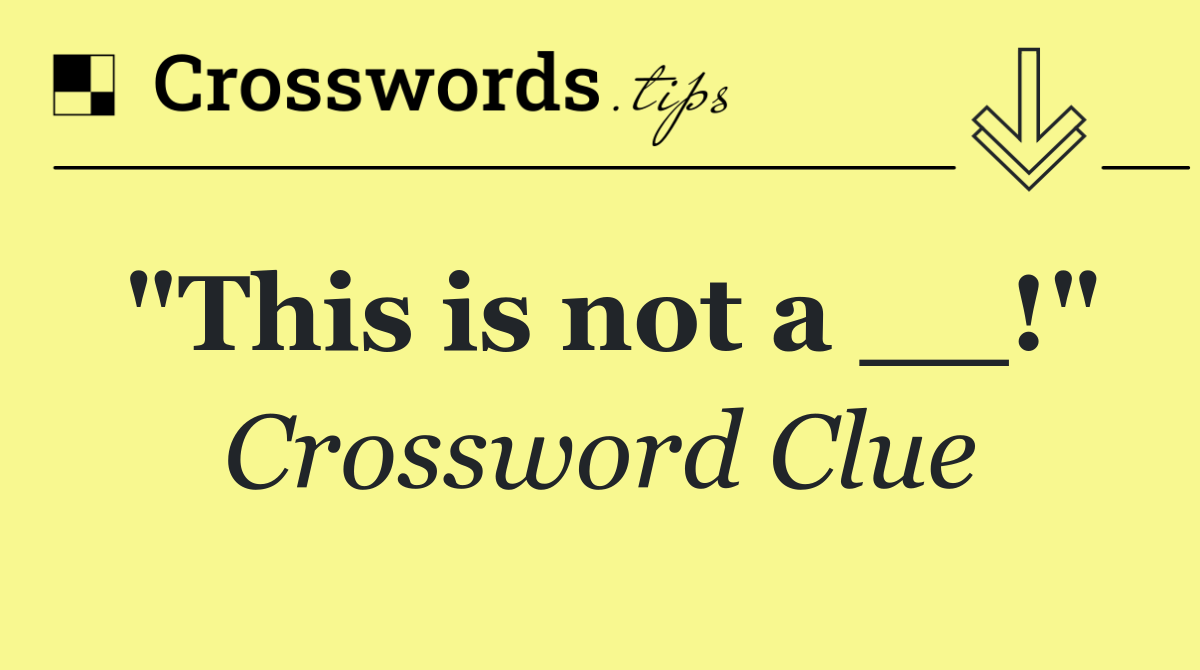 "This is not a __!"