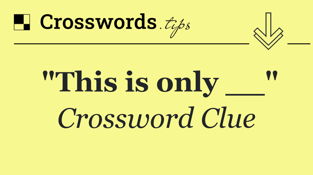"This is only __"