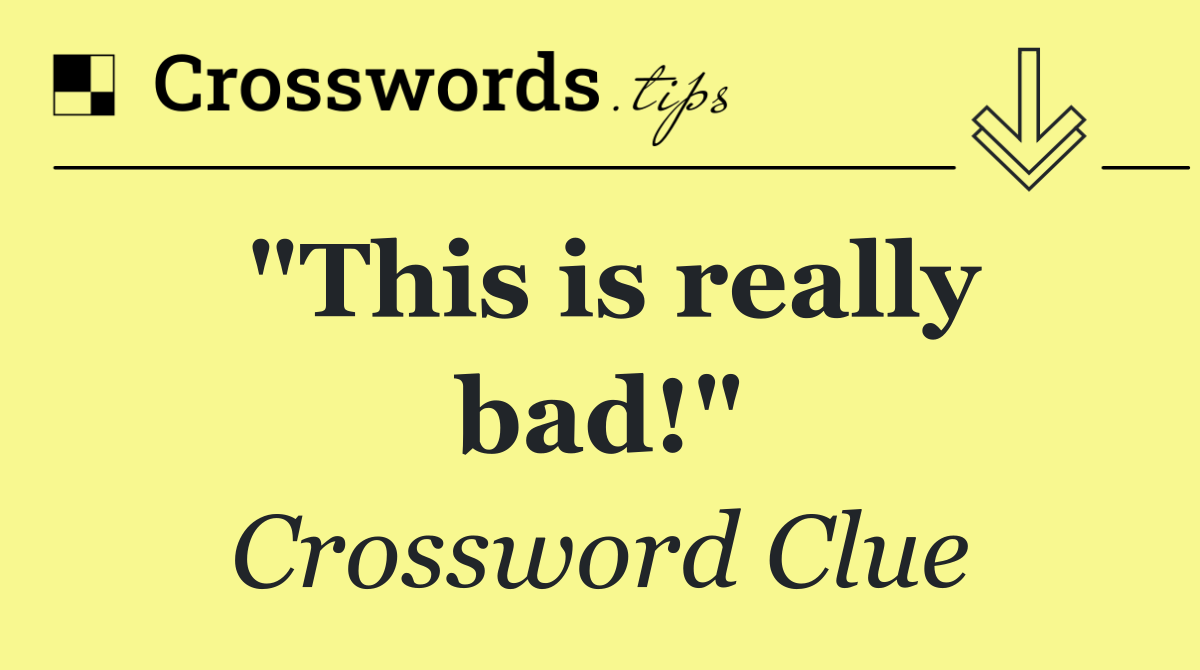 "This is really bad!"