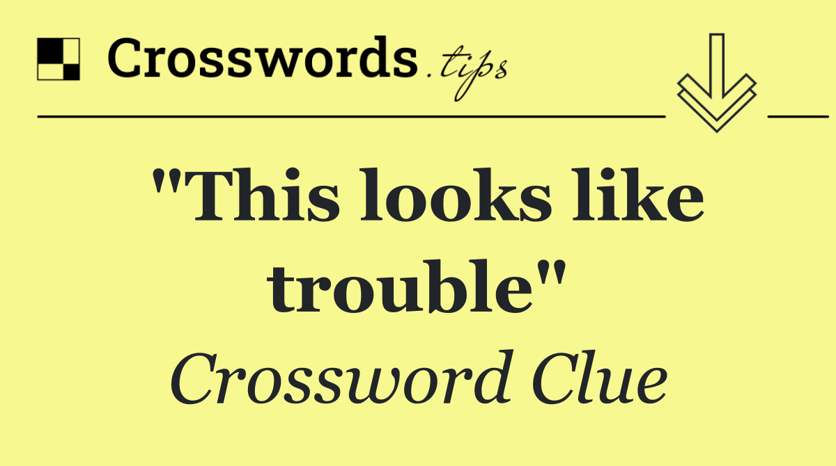 "This looks like trouble"