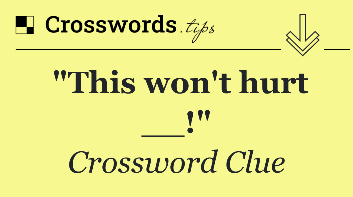 "This won't hurt __!"