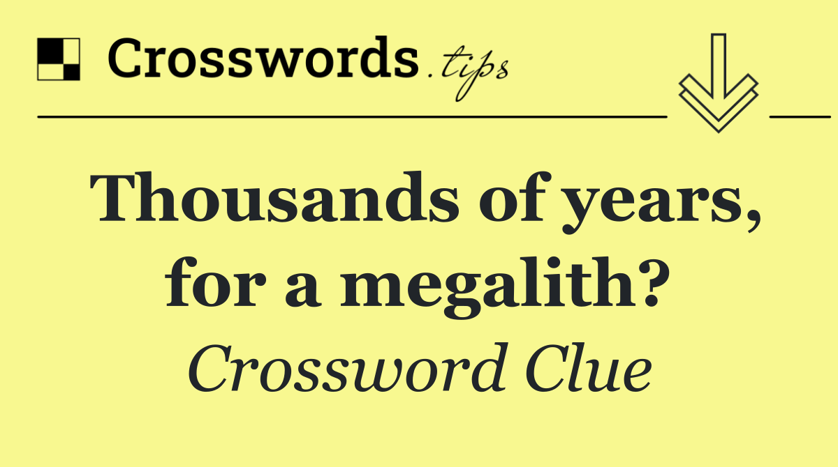 Thousands of years, for a megalith?