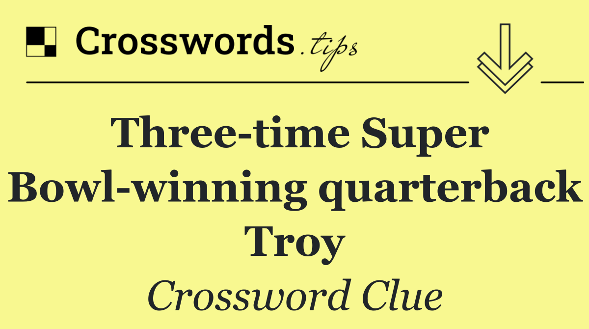 Three time Super Bowl winning quarterback Troy