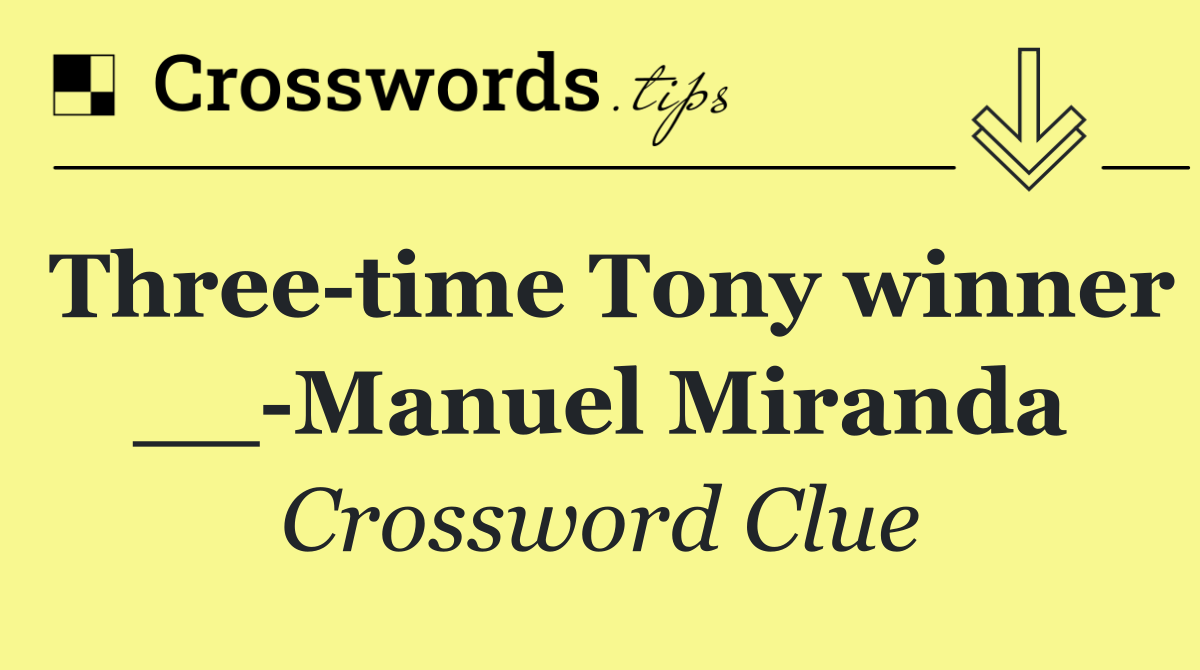 Three time Tony winner __ Manuel Miranda