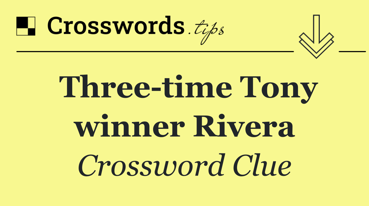 Three time Tony winner Rivera