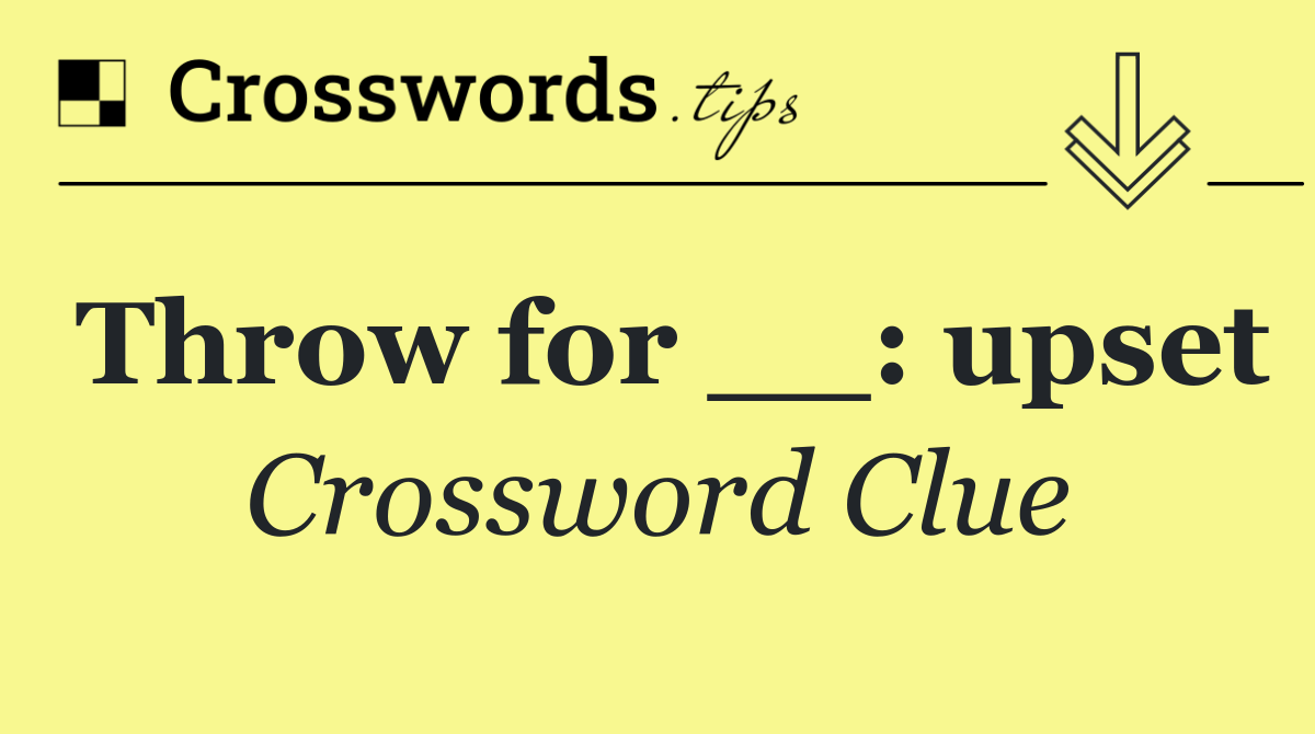 Throw for __: upset