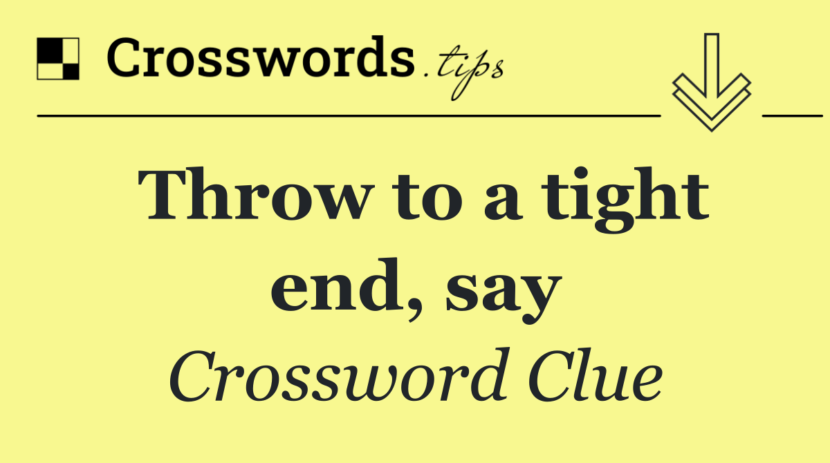 Throw to a tight end, say