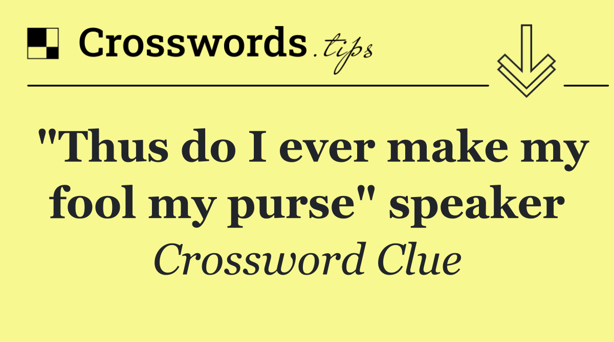 "Thus do I ever make my fool my purse" speaker