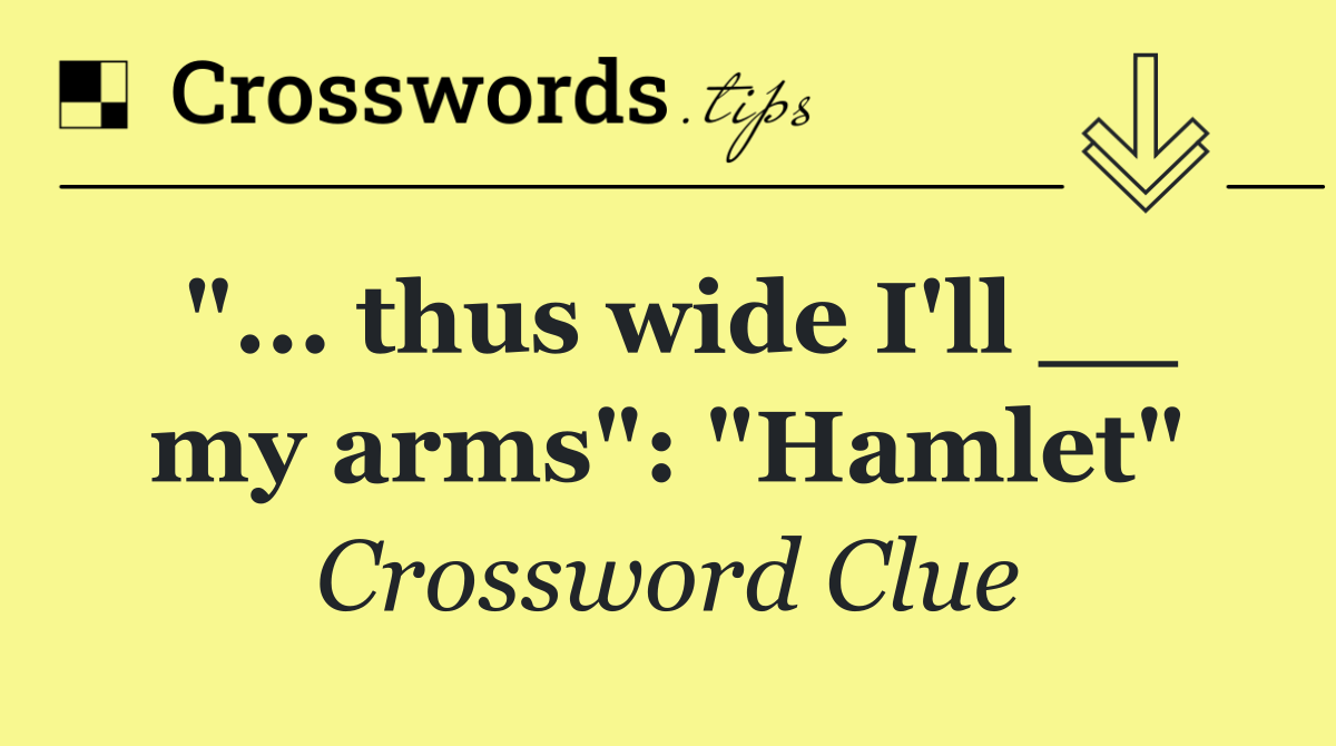 "... thus wide I'll __ my arms": "Hamlet"