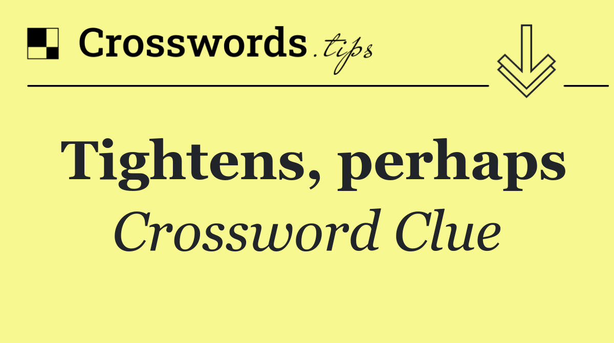 Tightens, perhaps