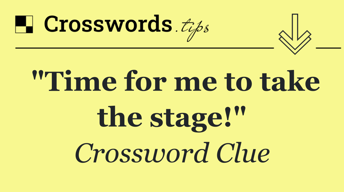 "Time for me to take the stage!"