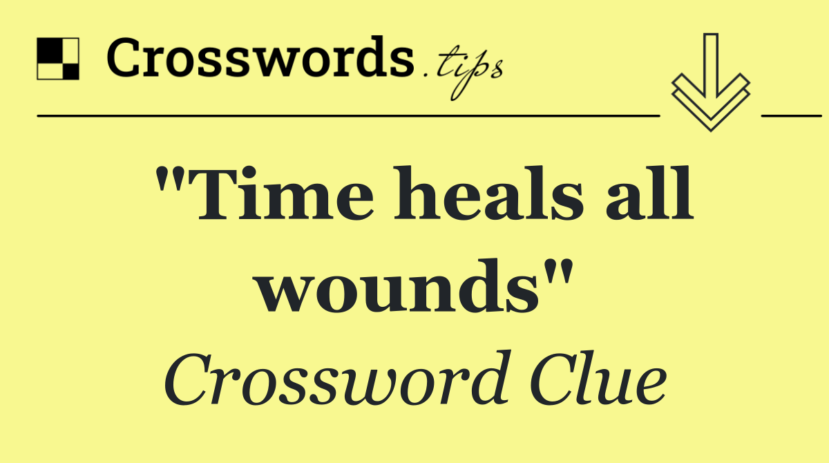 "Time heals all wounds"