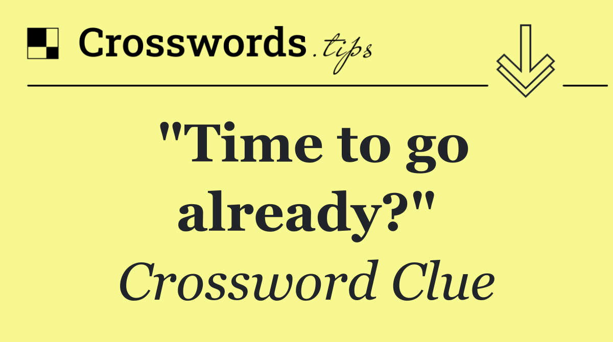 "Time to go already?"