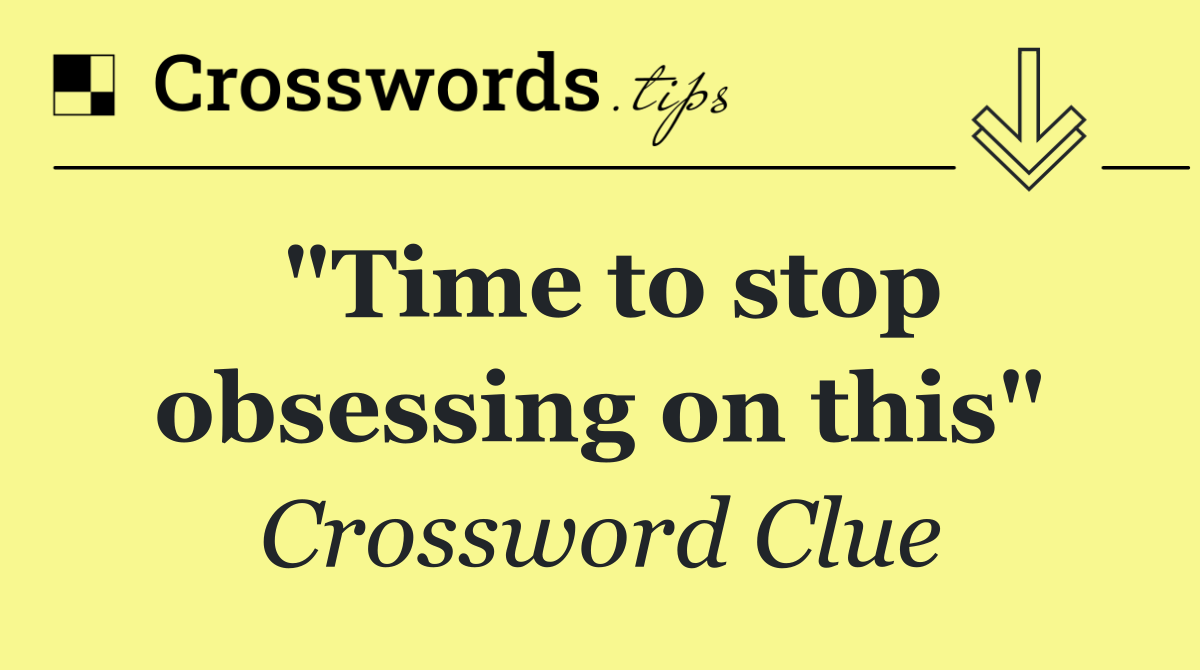 "Time to stop obsessing on this"