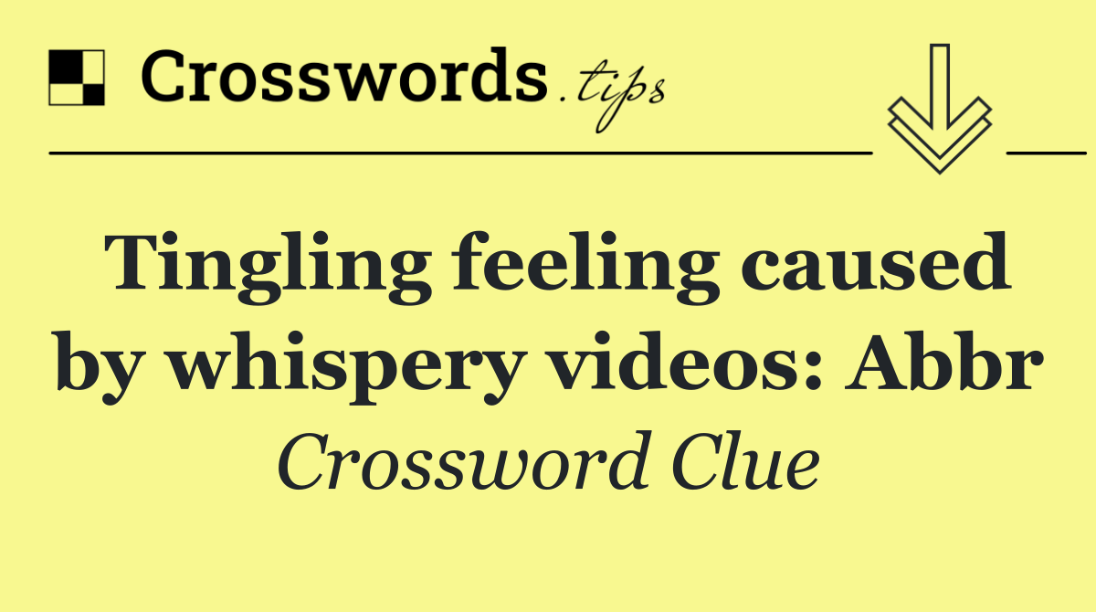 Tingling feeling caused by whispery videos: Abbr
