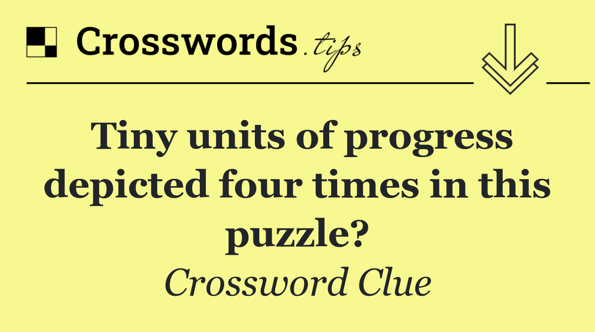 Tiny units of progress depicted four times in this puzzle?