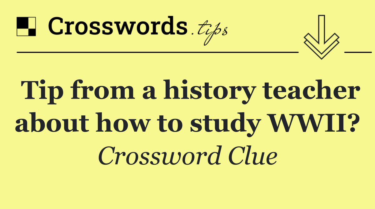 Tip from a history teacher about how to study WWII?