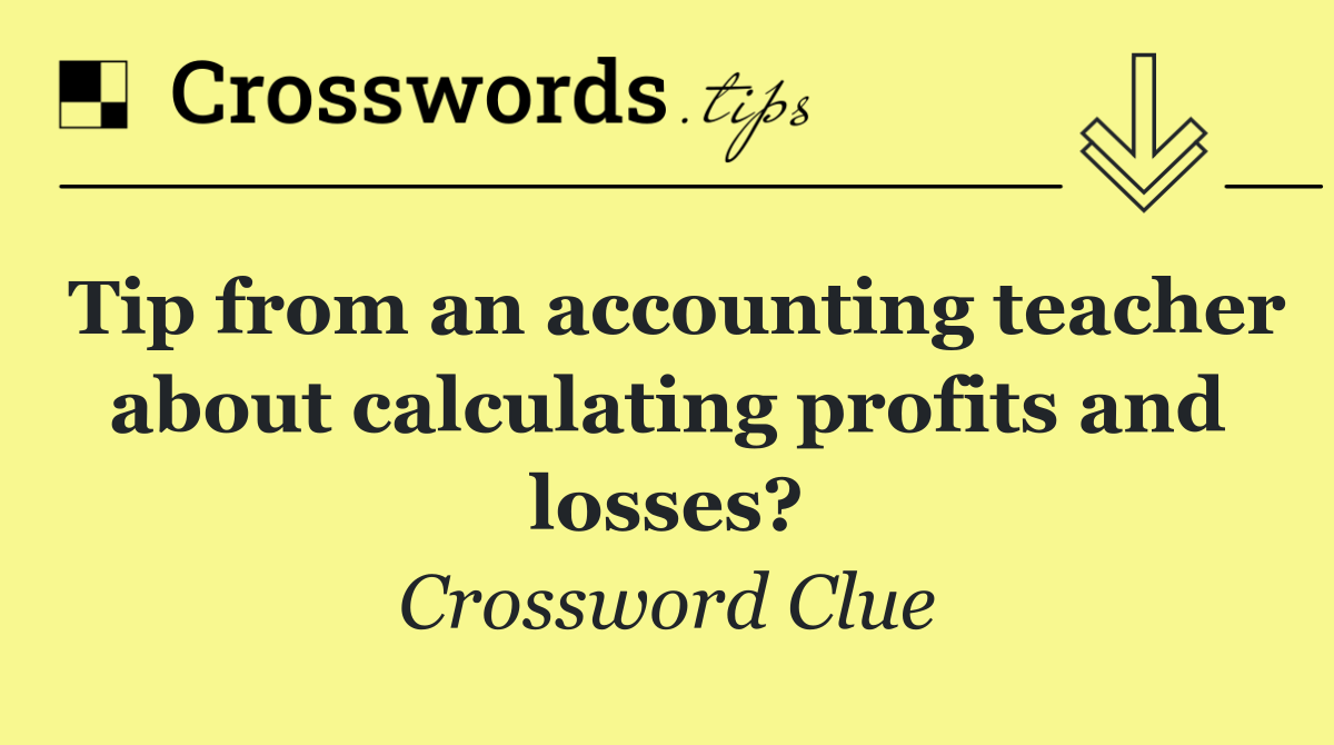 Tip from an accounting teacher about calculating profits and losses?