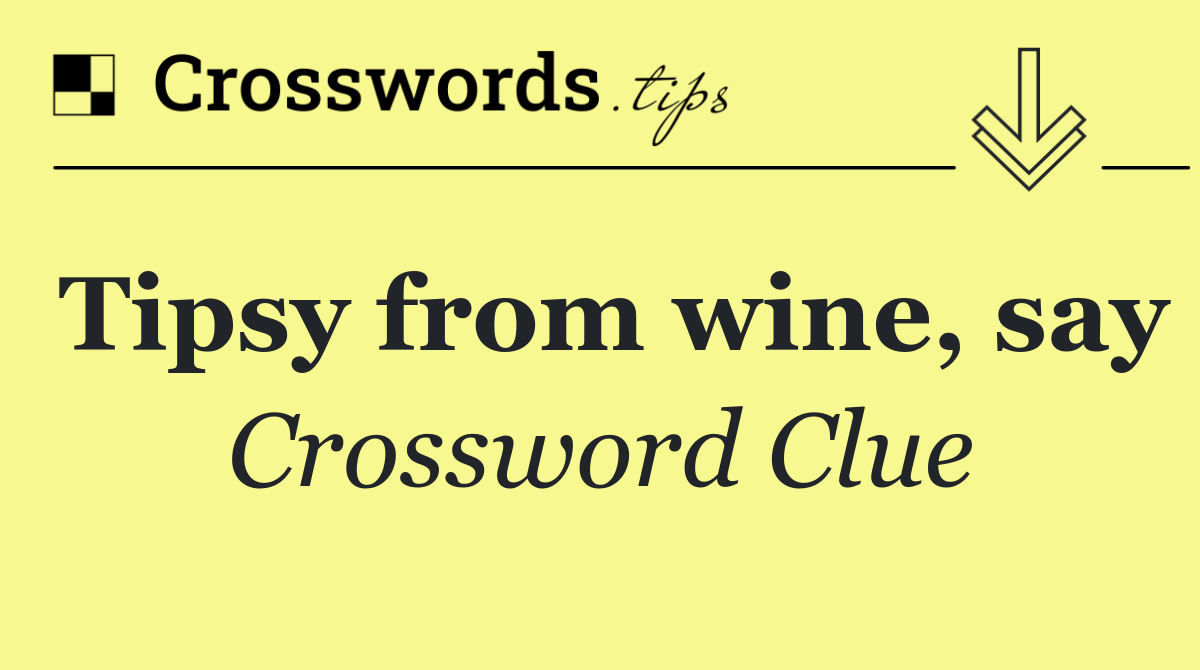 Tipsy from wine, say