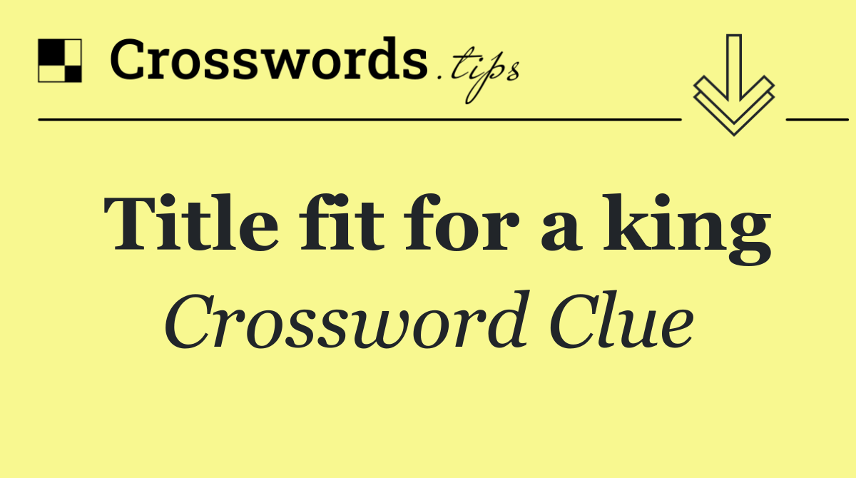 Title fit for a king