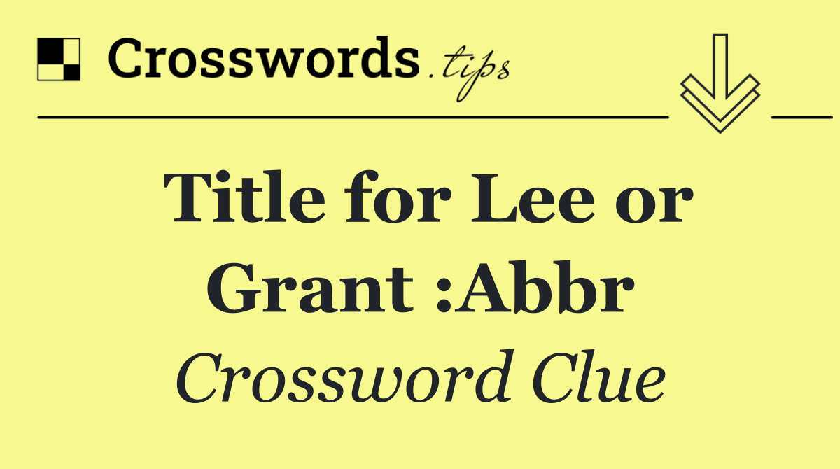 Title for Lee or Grant :Abbr
