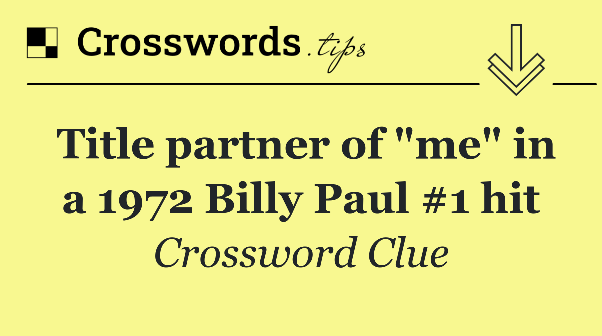 Title partner of "me" in a 1972 Billy Paul #1 hit