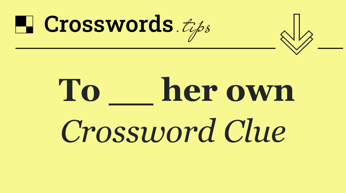 To __ her own