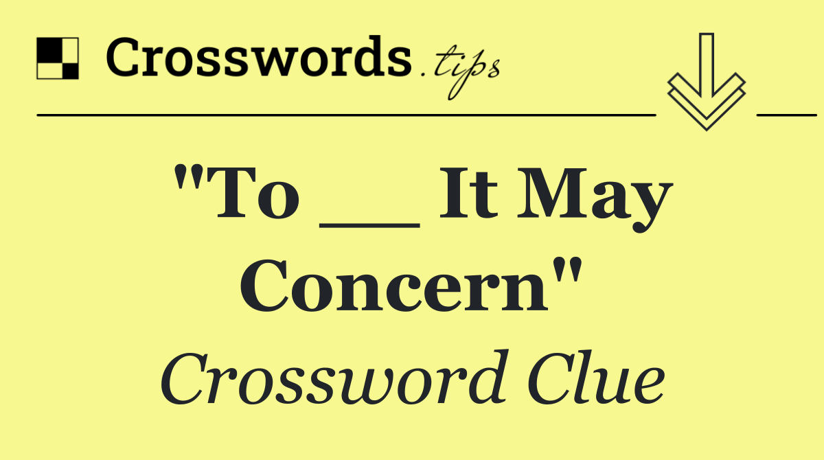 "To __ It May Concern"