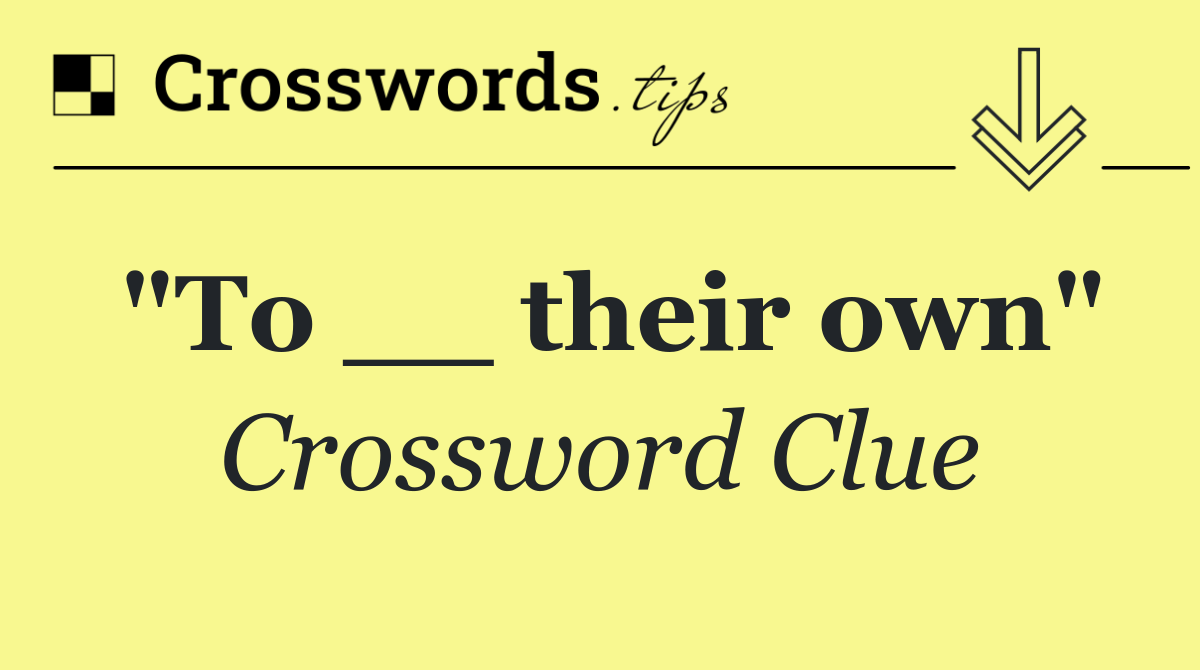 "To __ their own"